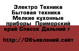 Электро-Техника Бытовая техника - Мелкие кухонные приборы. Приморский край,Спасск-Дальний г.